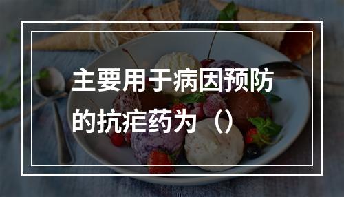 主要用于病因预防的抗疟药为（）