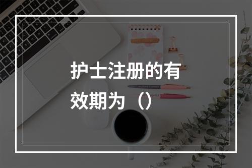 护士注册的有效期为（）