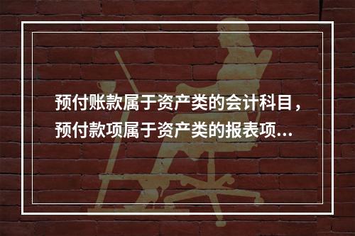 预付账款属于资产类的会计科目，预付款项属于资产类的报表项目。