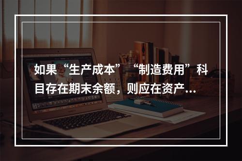 如果“生产成本”“制造费用”科目存在期末余额，则应在资产负债