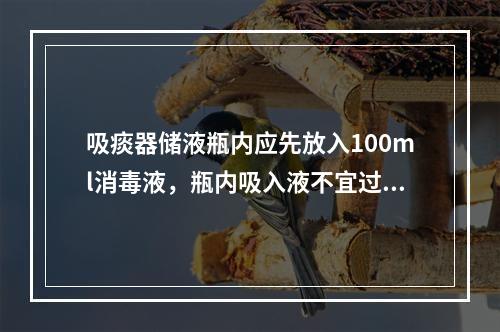 吸痰器储液瓶内应先放入100ml消毒液，瓶内吸入液不宜过满，