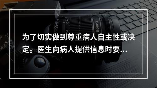 为了切实做到尊重病人自主性或决定。医生向病人提供信息时要避免