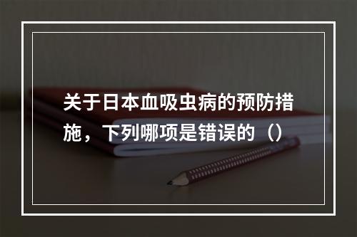 关于日本血吸虫病的预防措施，下列哪项是错误的（）