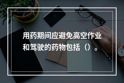 用药期间应避免高空作业和驾驶的药物包括（）。