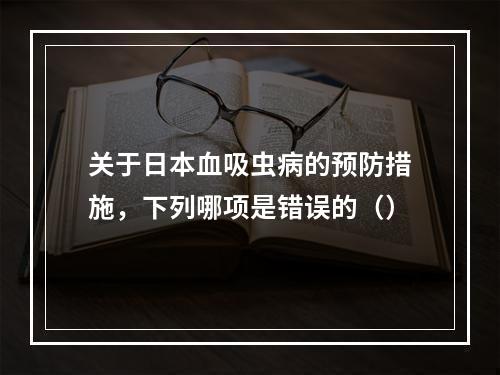 关于日本血吸虫病的预防措施，下列哪项是错误的（）