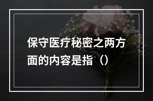 保守医疗秘密之两方面的内容是指（）