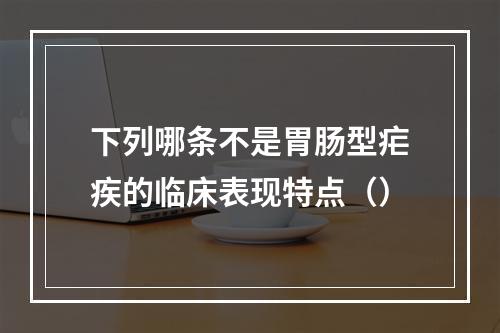 下列哪条不是胃肠型疟疾的临床表现特点（）