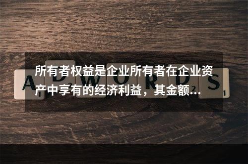 所有者权益是企业所有者在企业资产中享有的经济利益，其金额为企