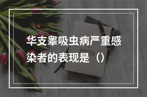 华支睾吸虫病严重感染者的表现是（）