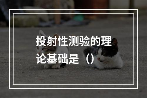 投射性测验的理论基础是（）