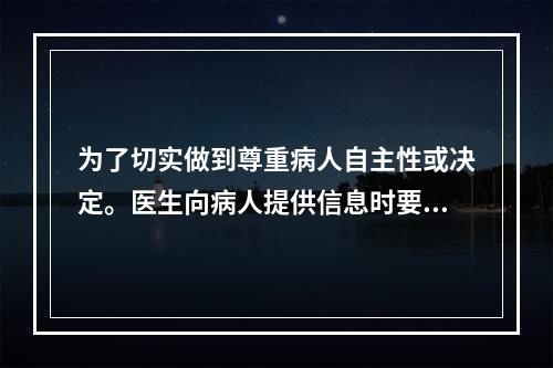 为了切实做到尊重病人自主性或决定。医生向病人提供信息时要避免