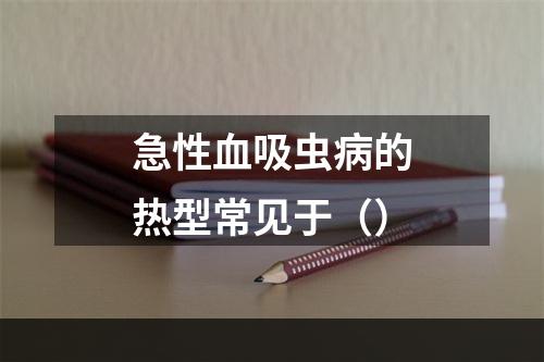 急性血吸虫病的热型常见于（）