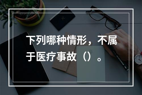 下列哪种情形，不属于医疗事故（）。