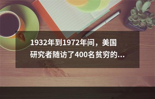 1932年到1972年间，美国研究者随访了400名贫穷的身患