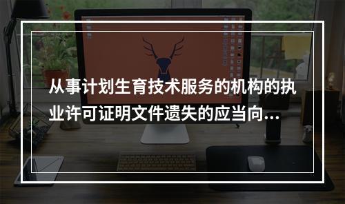 从事计划生育技术服务的机构的执业许可证明文件遗失的应当向谁申