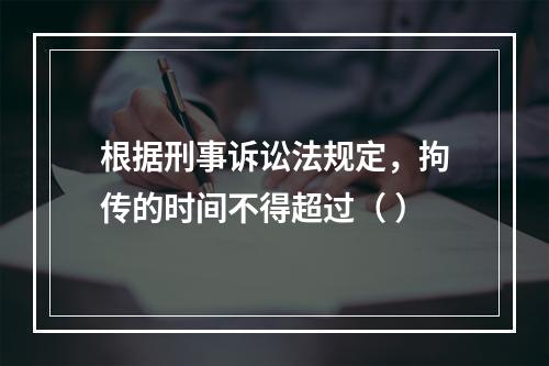 根据刑事诉讼法规定，拘传的时间不得超过（ ）