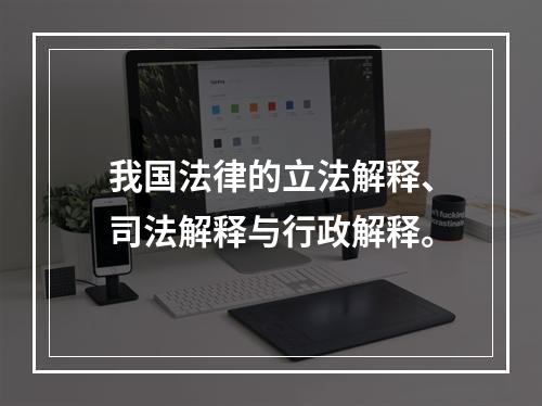 我国法律的立法解释、司法解释与行政解释。