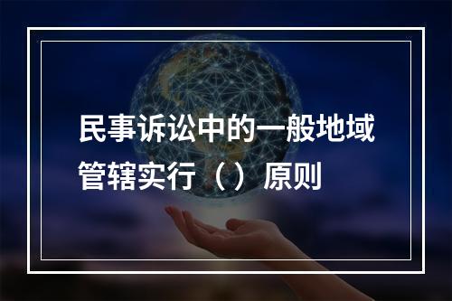 民事诉讼中的一般地域管辖实行（ ）原则