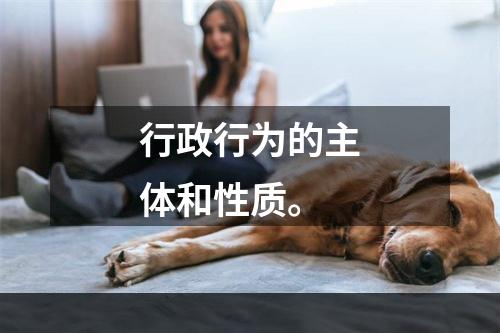 行政行为的主体和性质。