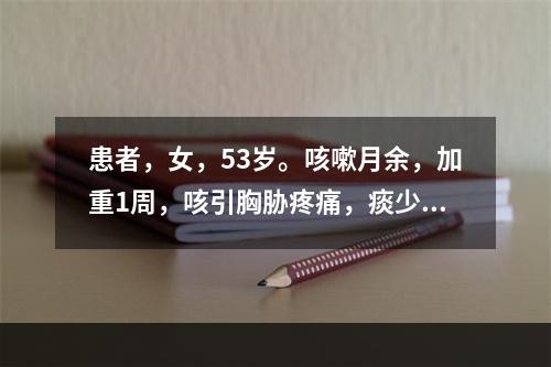 患者，女，53岁。咳嗽月余，加重1周，咳引胸胁疼痛，痰少而