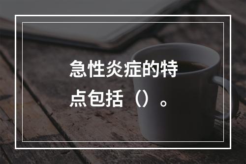 急性炎症的特点包括（）。