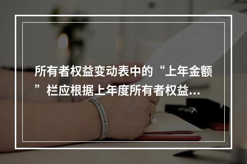 所有者权益变动表中的“上年金额”栏应根据上年度所有者权益变动