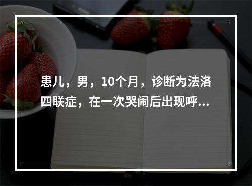 患儿，男，10个月，诊断为法洛四联症，在一次哭闹后出现呼吸困