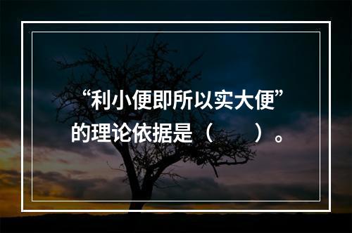 “利小便即所以实大便”的理论依据是（　　）。