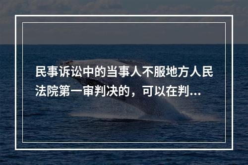 民事诉讼中的当事人不服地方人民法院第一审判决的，可以在判决书