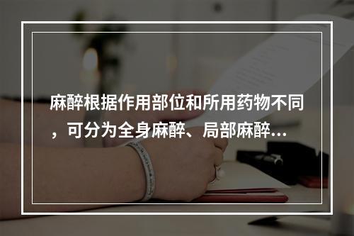 麻醉根据作用部位和所用药物不同，可分为全身麻醉、局部麻醉等多