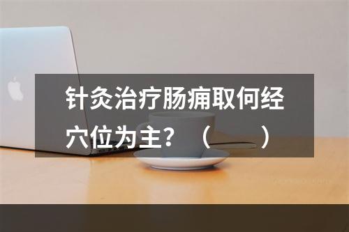 针灸治疗肠痈取何经穴位为主？（　　）