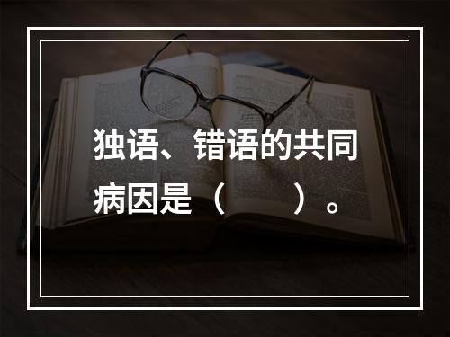 独语、错语的共同病因是（　　）。