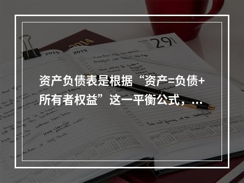 资产负债表是根据“资产=负债+所有者权益”这一平衡公式，按照