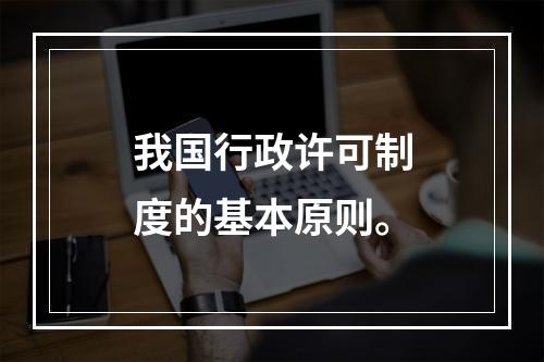 我国行政许可制度的基本原则。