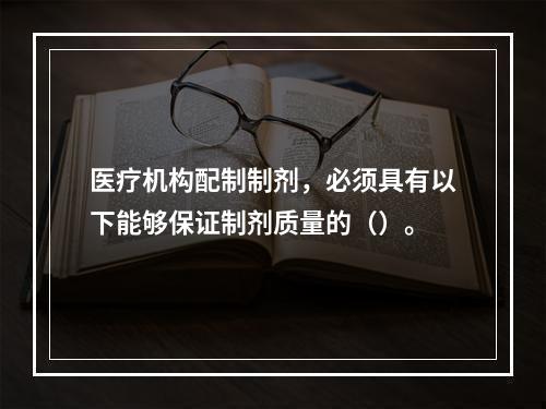 医疗机构配制制剂，必须具有以下能够保证制剂质量的（）。