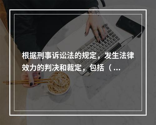 根据刑事诉讼法的规定，发生法律效力的判决和裁定，包括（ ）。