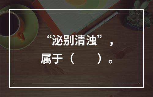 “泌别清浊”，属于（　　）。