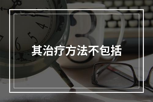 其治疗方法不包括