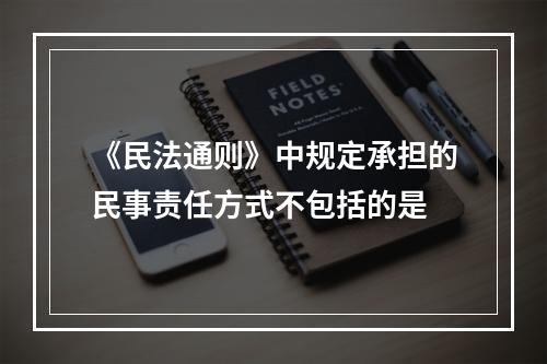 《民法通则》中规定承担的民事责任方式不包括的是