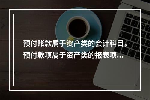 预付账款属于资产类的会计科目，预付款项属于资产类的报表项目。