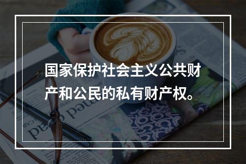 国家保护社会主义公共财产和公民的私有财产权。