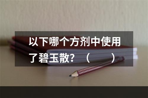 以下哪个方剂中使用了碧玉散？（　　）