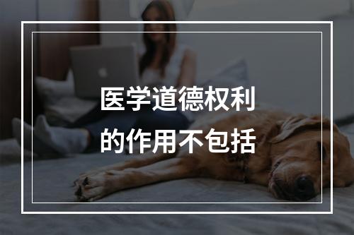 医学道德权利的作用不包括