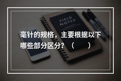 毫针的规格，主要根据以下哪些部分区分？（　　）