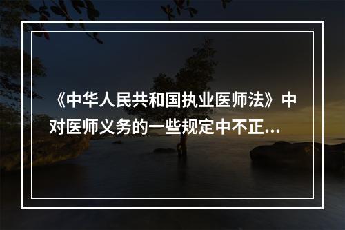 《中华人民共和国执业医师法》中对医师义务的一些规定中不正确的