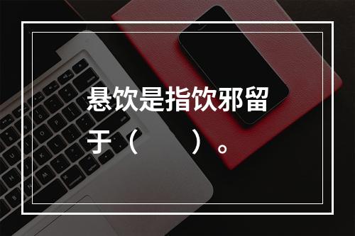 悬饮是指饮邪留于（　　）。