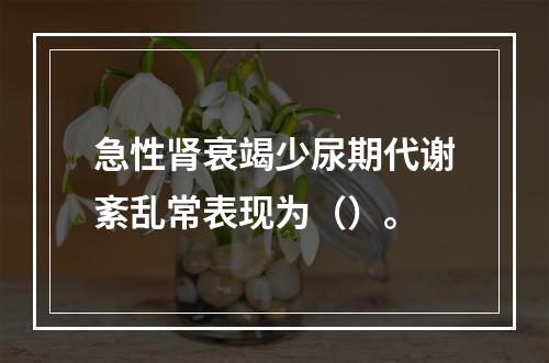 急性肾衰竭少尿期代谢紊乱常表现为（）。