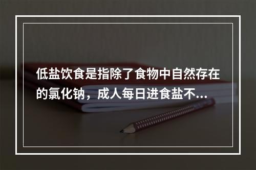 低盐饮食是指除了食物中自然存在的氯化钠，成人每日进食盐不超过