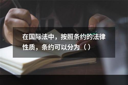 在国际法中，按照条约的法律性质，条约可以分为（ ）