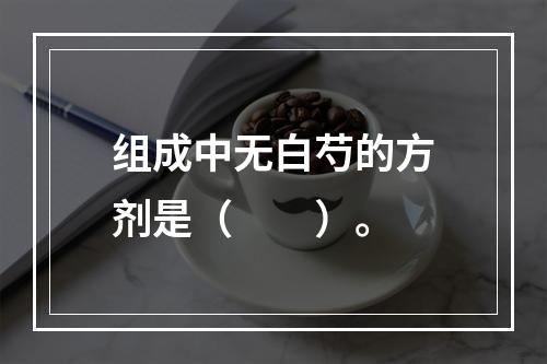 组成中无白芍的方剂是（　　）。